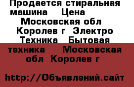 Продается стиральная машина  › Цена ­ 2 000 - Московская обл., Королев г. Электро-Техника » Бытовая техника   . Московская обл.,Королев г.